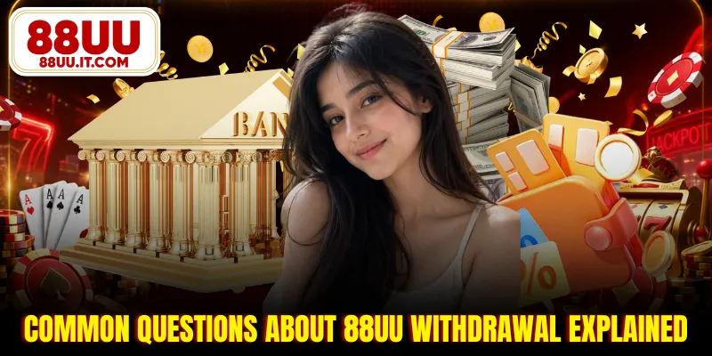 Common questions about 88UU withdrawal explained